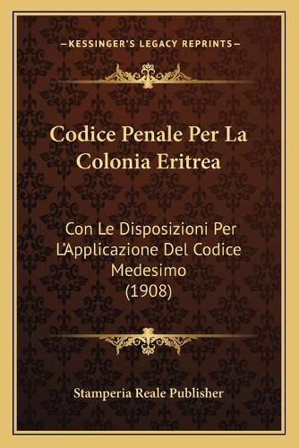 Codice Penale Per La Colonia Eritrea: Con Le Disposizioni Per L'Applicazione del Codice Medesimo (1908)