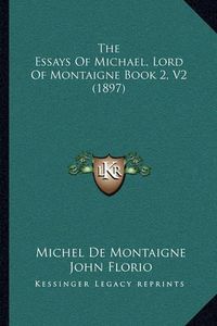 Cover image for The Essays of Michael, Lord of Montaigne Book 2, V2 (1897)