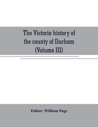 Cover image for The Victoria history of the county of Durham (Volume III)