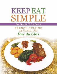 Cover image for Keep Eat Simple: 30 Complete Meals: French Cuisine with Caribbean Flair