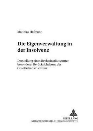 Die Eigenverwaltung in Der Insolvenz: Darstellung Eines Rechtsinstituts Unter Besonderer Beruecksichtigung Der Gesellschaftsinsolvenz