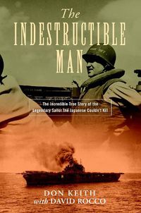 Cover image for The Indestructible Man: The Incredible True Story of the Legendary Sailor the Japanese Couldn't Kill