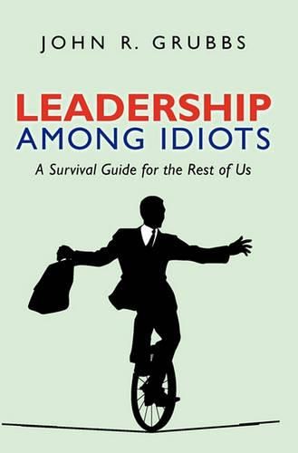 Cover image for Leadership Among Idiots: A Survival Guide for the Rest of Us