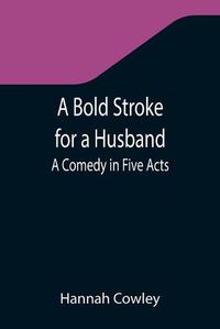 Cover image for A Bold Stroke for a Husband: A Comedy in Five Acts