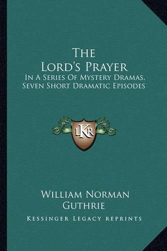 The Lord's Prayer: In a Series of Mystery Dramas, Seven Short Dramatic Episodes