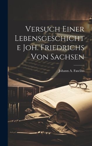 Cover image for Versuch Einer Lebensgeschichte Joh. Friedrichs Von Sachsen