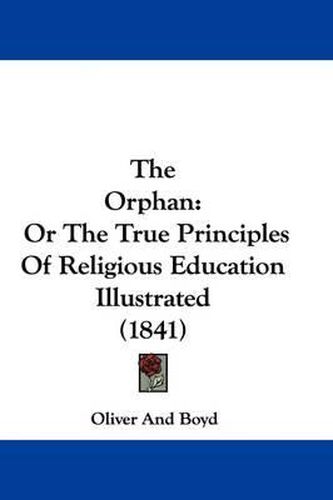 Cover image for The Orphan: Or the True Principles of Religious Education Illustrated (1841)