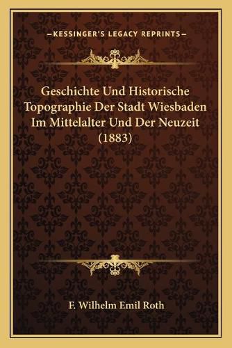 Geschichte Und Historische Topographie Der Stadt Wiesbaden Im Mittelalter Und Der Neuzeit (1883)