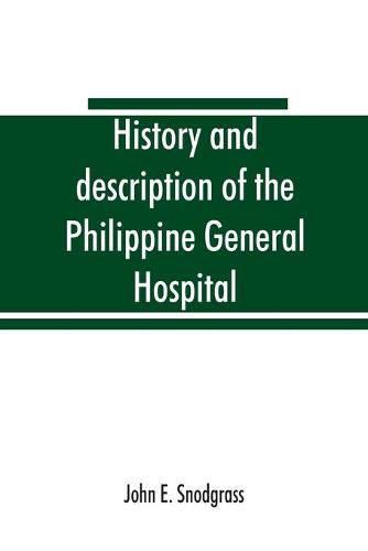 History and description of the Philippine General Hospital. Manila, Philippine Islands, 1900 to 1911