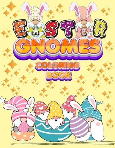 Cover image for Easter Gnomes Coloring Book: Easter Gift Coloring Book With Funny and Cute Gnomes, Unique Designs for Kids And Toddlers, Eggs, Chickens And Easter Basket