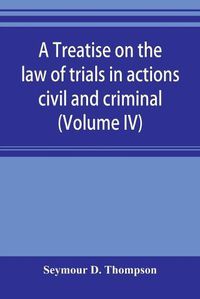 Cover image for A treatise on the law of trials in actions civil and criminal (Volume IV)