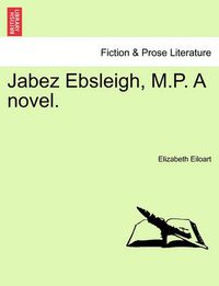 Cover image for Jabez Ebsleigh, M.P. a Novel.