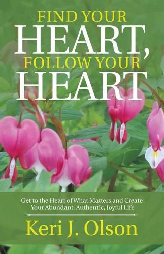 Cover image for Find Your Heart, Follow Your Heart: Get to the Heart of What Matters and Create Your Abundant, Authentic, Joyful Life
