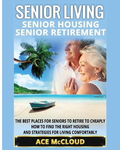 Cover image for Senior Living: Senior Housing: Senior Retirement: The Best Places For Seniors To Retire To Cheaply, How To Find The Right Housing And Strategies For Living Comfortably