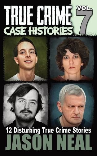 Cover image for True Crime Case Histories - Volume 7: 12 Disturbing True Crime Stories