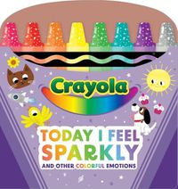 Cover image for Crayola: Today I Feel Sparkly: And Other Colorful Emotions (a Crayola Shaped Board Book for Toddlers)