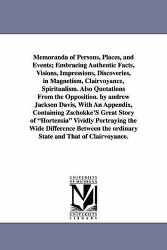 Cover image for Memoranda of Persons, Places, and Events; Embracing Authentic Facts, Visions, Impressions, Discoveries, in Magnetism, Clairvoyance, Spiritualism. Also