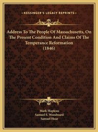 Cover image for Address to the People of Massachusetts, on the Present Condition and Claims of the Temperance Reformation (1846)