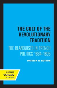 Cover image for The Cult of the Revolutionary Tradition: The Blanquists in French Politics, 1864 - 1893