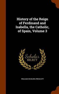 Cover image for History of the Reign of Ferdinand and Isabella, the Catholic, of Spain, Volume 3