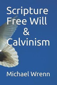 Cover image for Scripture Free Will & Calvinism