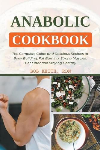 Anabolic Cookbook: The Complete Guide and Delicious Recipes to Body Building, Fat Burning, Strong Muscles, Get Fitter and Staying Healthy