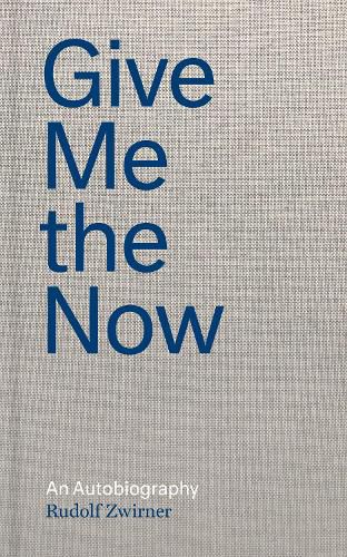 Cover image for Rudolf Zwirner: Give Me the Now: An Autobiography