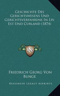 Cover image for Geschichte Des Gerichtswesens Und Gerichtsverfahrens in LIV, Est Und Curland (1874)