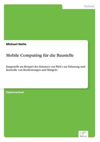 Cover image for Mobile Computing fur die Baustelle: Dargestellt am Beispiel des Einsatzes von PDA's zur Erfassung und Kontrolle von Restleistungen und Mangeln