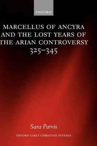 Cover image for Marcellus of Ancyra and the Lost Years of the Arian Controversy 325-345