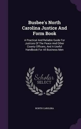 Cover image for Busbee's North Carolina Justice and Form Book: A Practical and Reliable Guide for Justices of the Peace and Other County Officers, and a Useful Handbook for All Business Men