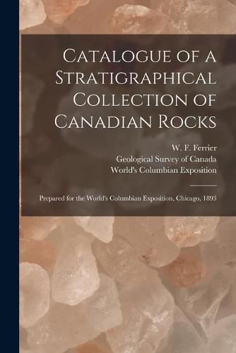 Catalogue of a Stratigraphical Collection of Canadian Rocks [microform]: Prepared for the World's Columbian Exposition, Chicago, 1893