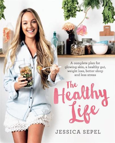 The Healthy Life: A complete plan for glowing skin, a healthy gut, weight loss, better sleep and less stress