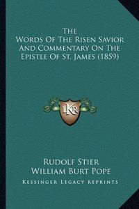 Cover image for The Words of the Risen Savior and Commentary on the Epistle the Words of the Risen Savior and Commentary on the Epistle of St. James (1859) of St. James (1859)