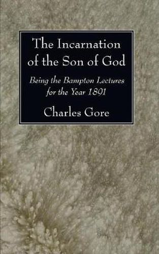 Cover image for The Incarnation of the Son of God: Being the Bampton Lectures for the Year 1891