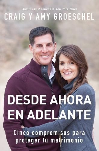 Cover image for Desde Ahora En Adelante: Cinco Compromisos Para Proteger Tu Matrimonio