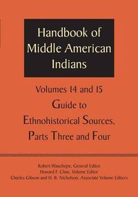 Cover image for Handbook of Middle American Indians, Volumes 14 and 15: Guide to Ethnohistorical Sources, Parts Three and Four