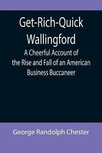 Cover image for Get-Rich-Quick Wallingford; A Cheerful Account of the Rise and Fall of an American Business Buccaneer