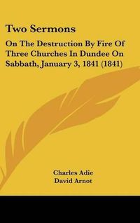 Cover image for Two Sermons: On the Destruction by Fire of Three Churches in Dundee on Sabbath, January 3, 1841 (1841)