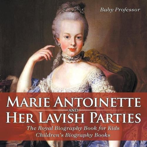 Cover image for Marie Antoinette and Her Lavish Parties - The Royal Biography Book for Kids Children's Biography Books
