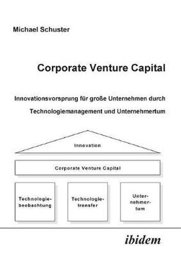 Corporate Venture Capital. Innovationsvorsprung f r gro e Unternehmen durch Technologiemanagement und Unternehmertum