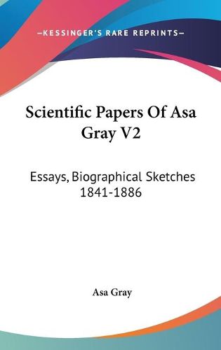 Cover image for Scientific Papers of Asa Gray V2: Essays, Biographical Sketches 1841-1886