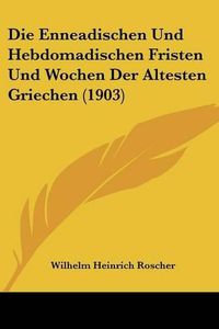 Cover image for Die Enneadischen Und Hebdomadischen Fristen Und Wochen Der Altesten Griechen (1903)