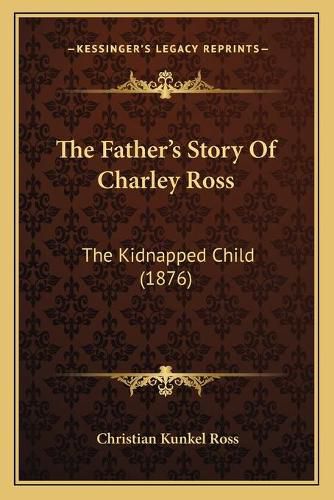 Cover image for The Father's Story of Charley Ross: The Kidnapped Child (1876)