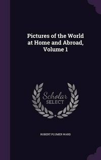 Cover image for Pictures of the World at Home and Abroad, Volume 1