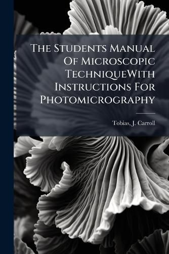 Cover image for The Students Manual of Microscopic Techniquewith Instructions for Photomicrography