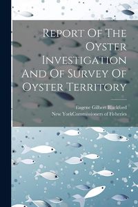 Cover image for Report Of The Oyster Investigation And Of Survey Of Oyster Territory