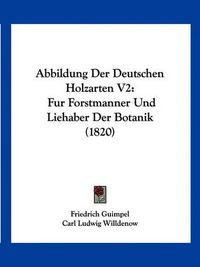 Cover image for Abbildung Der Deutschen Holzarten V2: Fur Forstmanner Und Liehaber Der Botanik (1820)