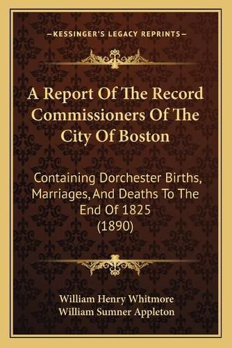 A Report of the Record Commissioners of the City of Boston: Containing Dorchester Births, Marriages, and Deaths to the End of 1825 (1890)