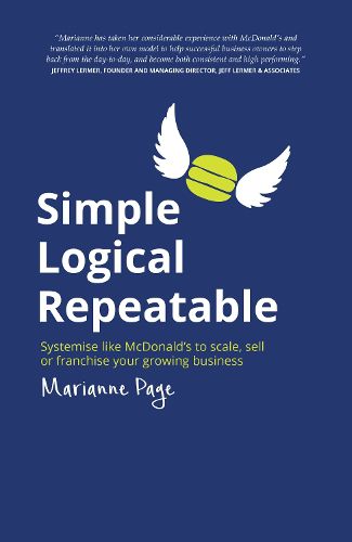 Simple, Logical, Repeatable: Systemise like McDonald's to scale, sell or franchise your growing business